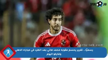 رسميًا.. تقرير يحسم عقوبة محمد هاني بعد الطرد في مباراة الأهلي وفاركو اليوم